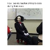 How I See My Teacher Arriving to Class During Finals Week